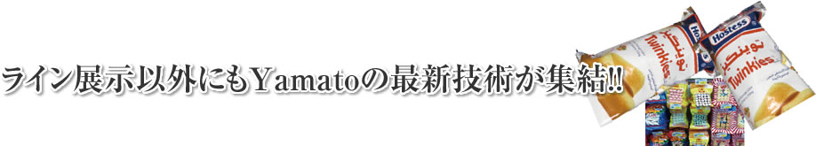 ライン展示以外にもYamato の最新技術が集結!!